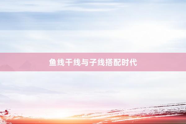 鱼线干线与子线搭配时代