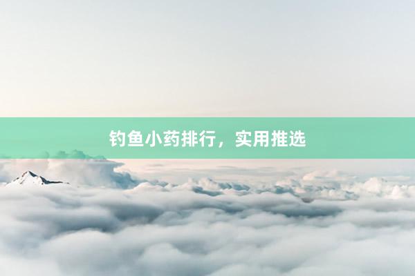 钓鱼小药排行，实用推选