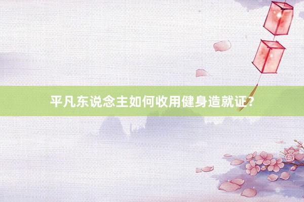 平凡东说念主如何收用健身造就证?